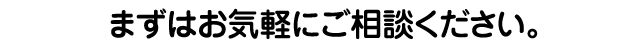 まずはお気軽にご相談ください。